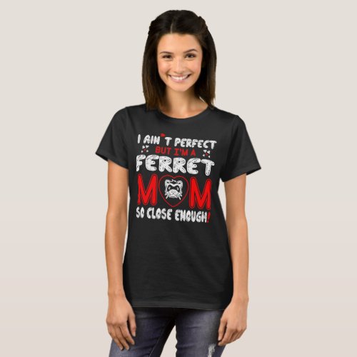 Aint Perfect Ferret Mom So Close Enough T_Shirt