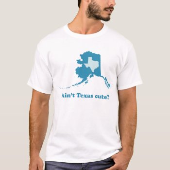 Ain't Texas Cute Alaska Boasting T-shirt by spacecloud9 at Zazzle