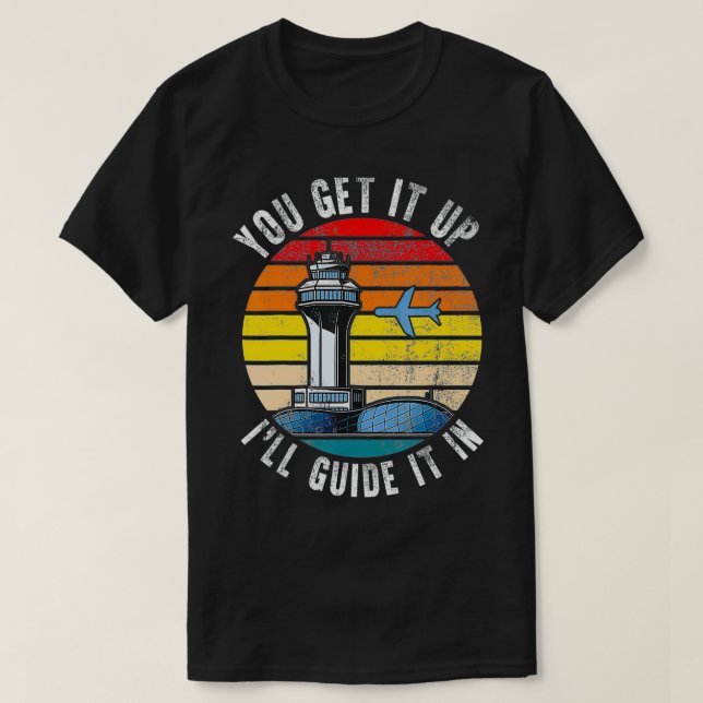 Air Traffic Controller You Get It Up I Guide Airpl T-Shirt (Design Front)