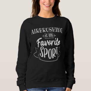 Airbrushing Is My Favorite Sport Sweatshirt