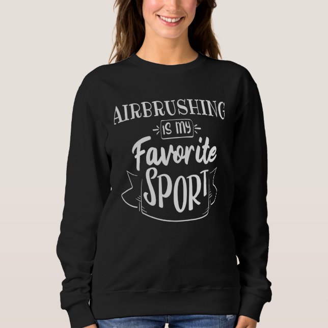 Airbrushing Is My Favorite Sport Sweatshirt (Front)