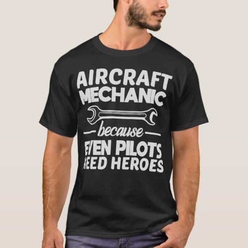 Aircraft Mechanic Because Even Pilots Need Heroes  T_Shirt