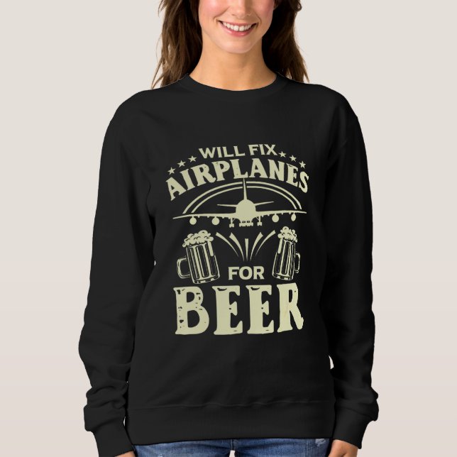 Aircraft Mechanic Will Fix Airplanes For Beer Sweatshirt (Front)