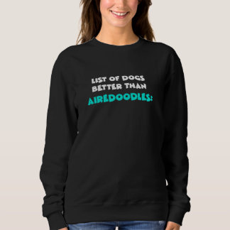 Airedoodle List Of Dogs Better Than Airedoodles Sweatshirt
