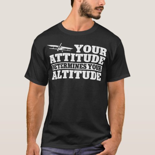 Airplane Pilot Aircraft Your Attitude Determines T_Shirt