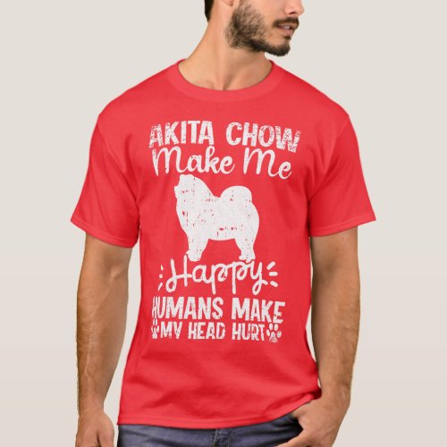 Akita Chow Make Me Happy Humans Make My Head Hurt  T_Shirt