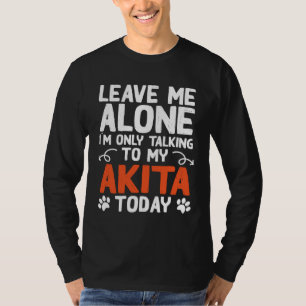 Akita Dog Only Talking To My Akita T-Shirt