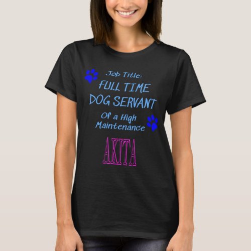 Akita Dog Servant High Maintenance Perfect gift i T_Shirt