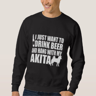 Akita Inu - I Just Want To Drink Beer And Hang Wit Sweatshirt