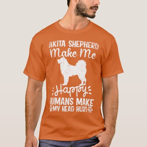 Akita Shepherd Make Me Happy Humans Make My Head H T_Shirt