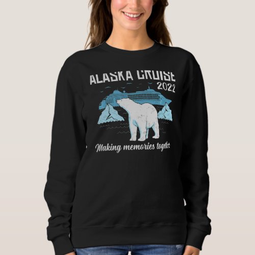Alaska Cruise 2022 Making Memories Together Family Sweatshirt