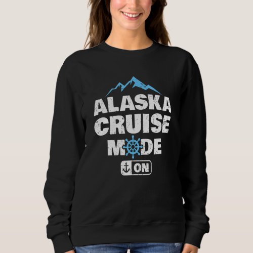 Alaska Cruise Mode On Family Summer Vacation Trave Sweatshirt