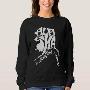 Alaska Is Calling And I Must Go  1 Sweatshirt