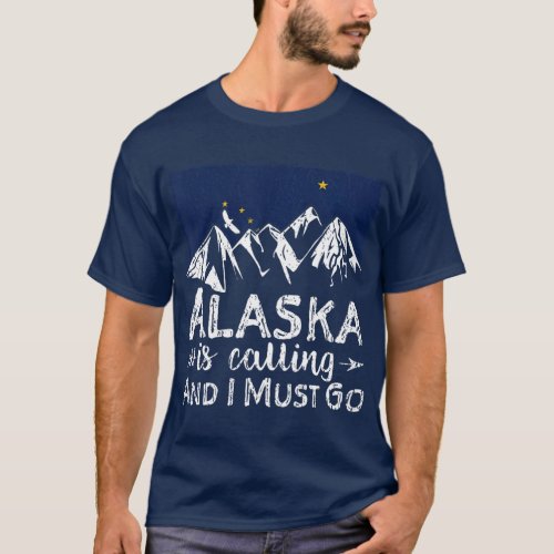 Alaska Is Calling And I Must Go   Alaskan Home T_Shirt