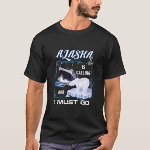 Alaska is Calling and I Must Go  Cruising  T_Shirt