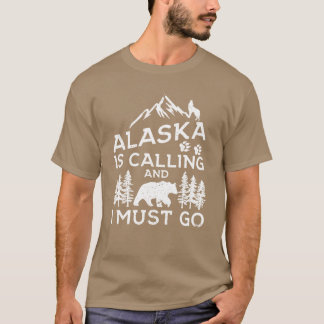 Alaska Is Calling And I Must Go Funny Alaska Shirt