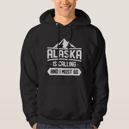 Alaska Is Calling And I Must Go Hoodie