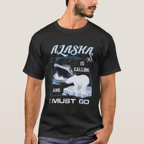 Alaska Is Calling And I Must Go Shirt _ Funny Crui
