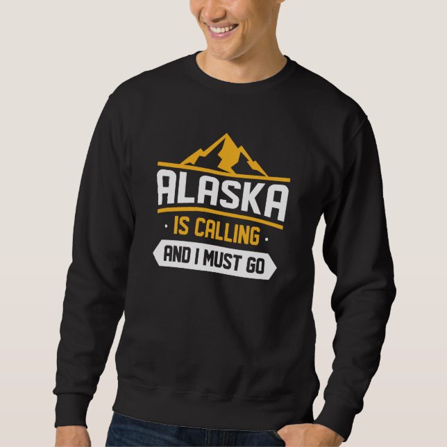 Alaska Is Calling And I Must Go Sweatshirt (Front)