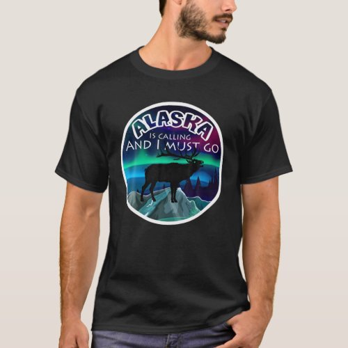 Alaska Is Calling And I Must Go T_Shirt