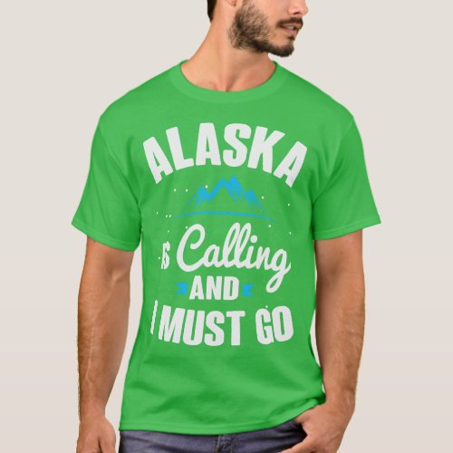 Alaska Is Calling And I Must Go T_Shirt