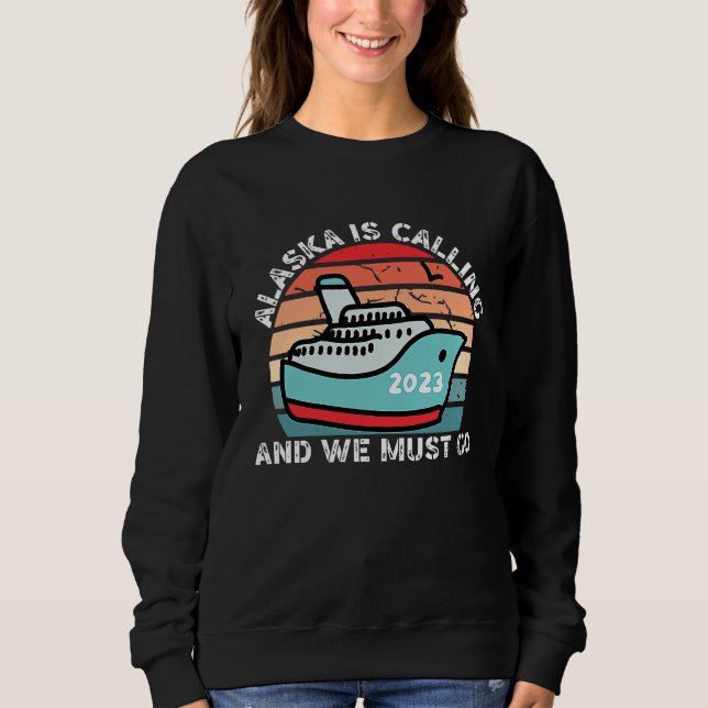 Alaska Is Calling And We Must Go 2023 Alaskan Crui Sweatshirt (Front)
