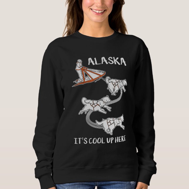 Alaska It's Cool Up Here  Mushing  Dog Sled Musher Sweatshirt (Front)