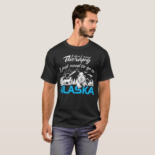 Alaska T_Shirt I Just Need To Go Alaska Tee Funny