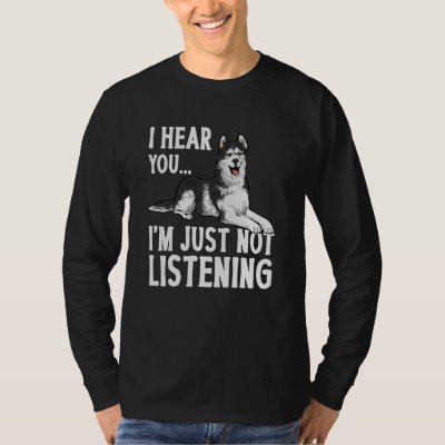 Alaskan Malamute I Hear You I'm Just Not Listening T-Shirt