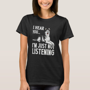 Alaskan Malamute I Hear You I'm Just Not Listening T-Shirt