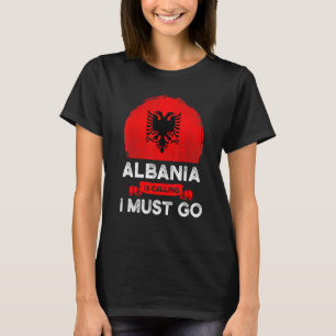 Albania Is Calling I Must Go Albanians Flag Herita T-Shirt