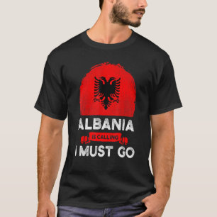 Albania Is Calling I Must Go Albanians Flag Herita T-Shirt