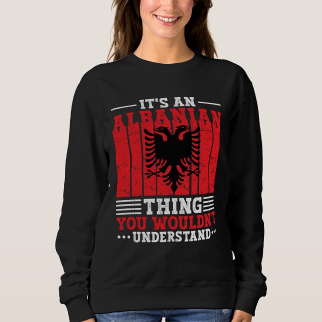 Albania Roots It s An Albanian Thing You Wouldn t  Sweatshirt (Front)