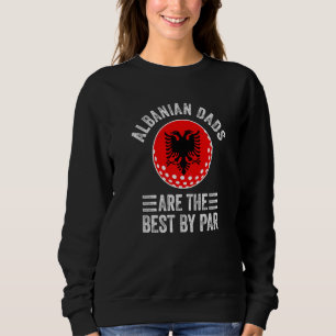 Albanian Dads Are The Best By Par Albania Flag Gol Sweatshirt