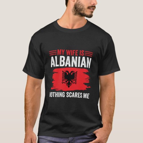 Albanian Roots My Wife Is Albanian Nothing Scares  T_Shirt