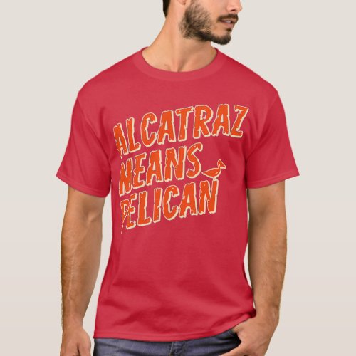 Alcatraz means Pelican T_Shirt