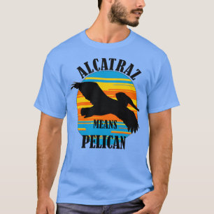 Alcatraz Means Pelican TShirt