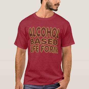 Alcohol Based Lifeform Drinking T Shirt. T-shirt by interstellaryeller at Zazzle