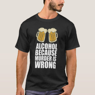 Alcohol Because Murder Is Wrong T-Shirt