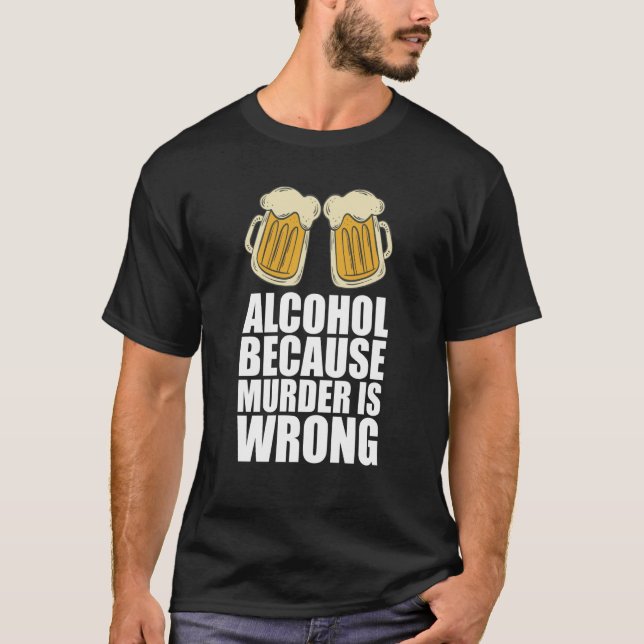 Alcohol Because Murder Is Wrong T-Shirt (Front)