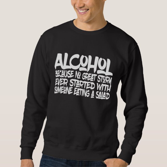Alcohol Because No Good Story Started With A Salad Sweatshirt (Front)
