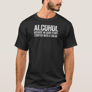 Alcohol Because No Good Story Started With A Salad T-Shirt