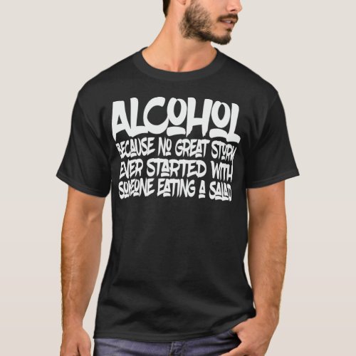 ALCOHOL Because No Good Story Started With a Salad T_Shirt