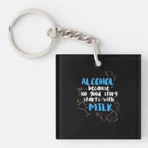 Alcohol Because No Good Story Starts With Milk Keychain