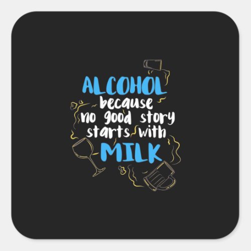 Alcohol Because No Good Story Starts With Milk Square Sticker