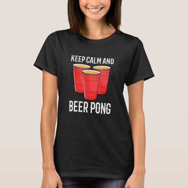 Alcohol Games For Party Keep Calm And Beer Pong T-Shirt (Front)