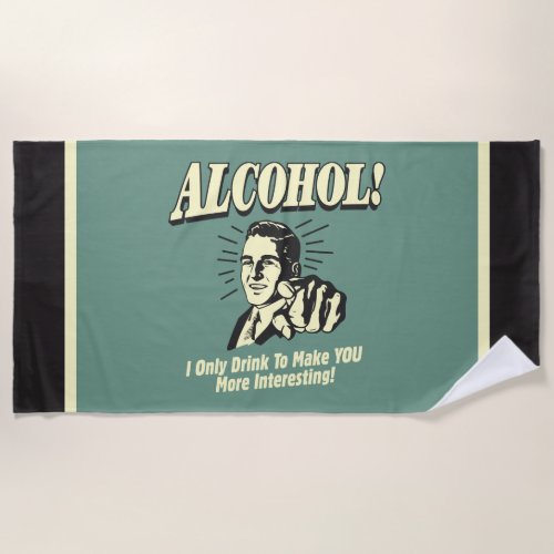 Alcohol I Only Drink To Make YOU More Interesting Beach Towel