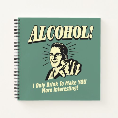 Alcohol I Only Drink To Make YOU More Interesting Notebook