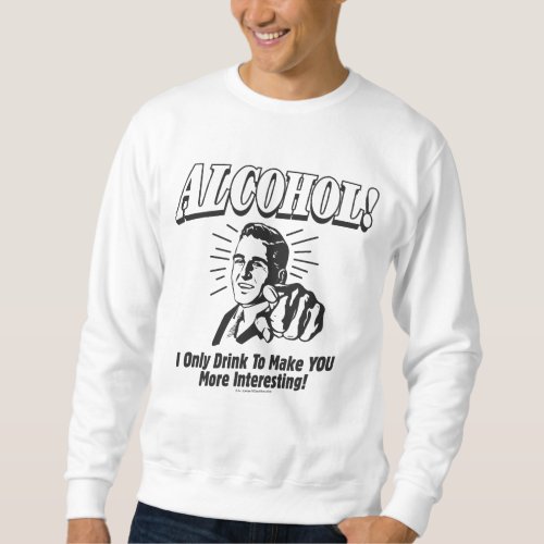 Alcohol I Only Drink To Make YOU More Interesting Sweatshirt