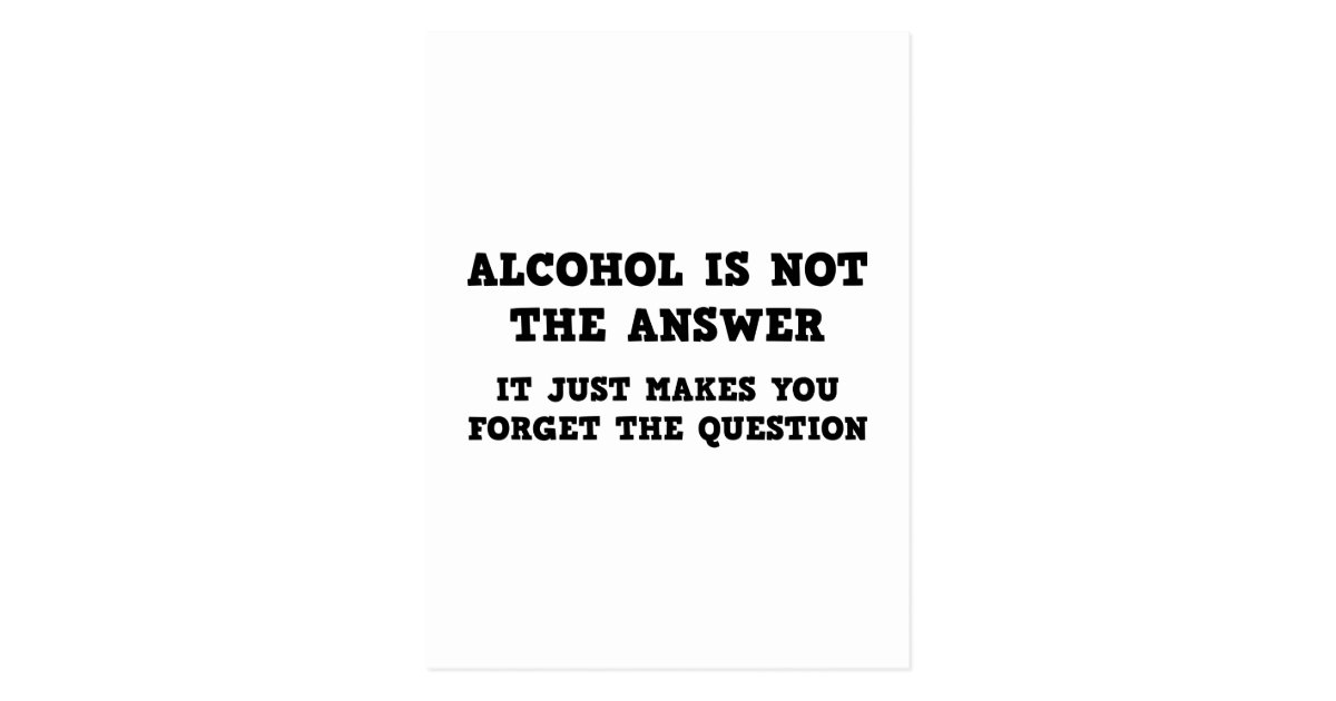 alcohol-is-not-the-answer-postcard-zazzle